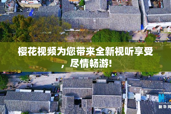 樱花视频为您带来全新视听享受，尽情畅游!
