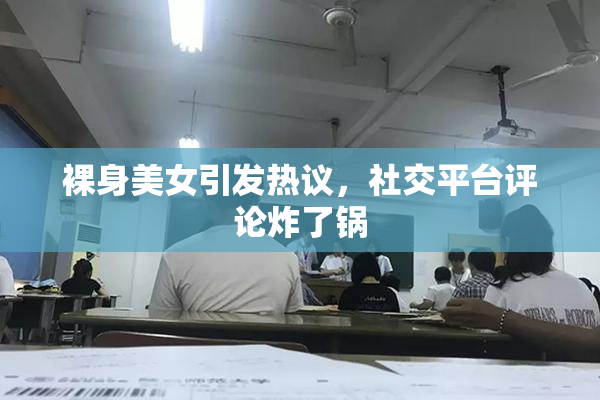 裸身美女引发热议，社交平台评论炸了锅