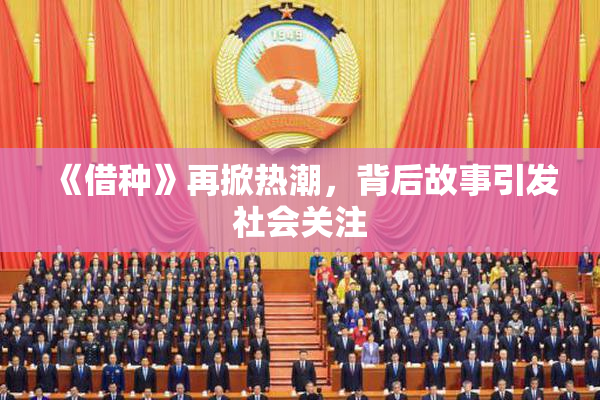 《借种》再掀热潮，背后故事引发社会关注