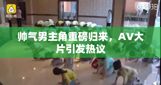 帅气男主角重磅归来，AV大片引发热议