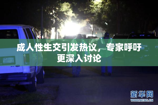成人性生交引发热议，专家呼吁更深入讨论