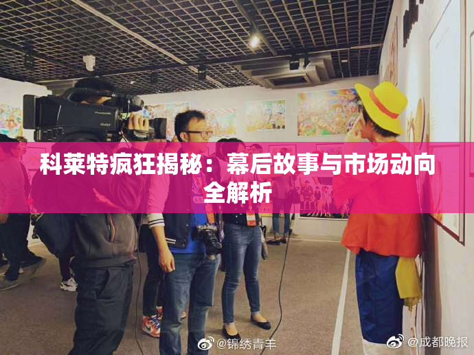 科莱特疯狂揭秘：幕后故事与市场动向全解析