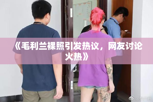 《毛利兰裸照引发热议，网友讨论火热》