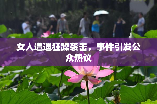 女人遭遇狂躁袭击，事件引发公众热议