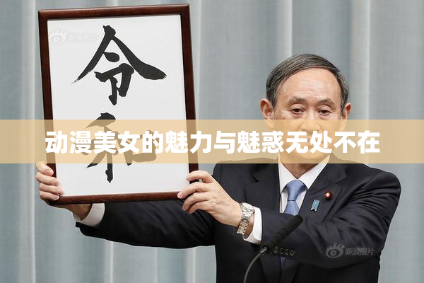 动漫美女的魅力与魅惑无处不在