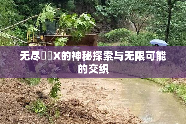 无尽❌‌X的神秘探索与无限可能的交织