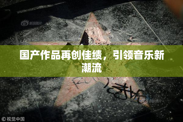 国产作品再创佳绩，引领音乐新潮流