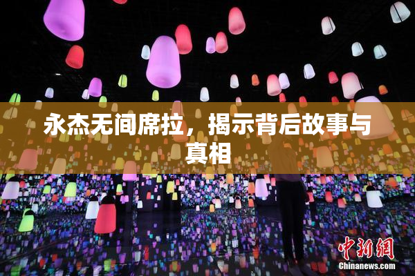 永杰无间席拉，揭示背后故事与真相