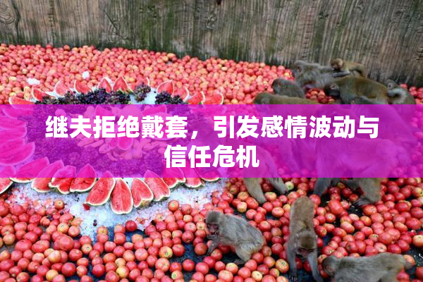 继夫拒绝戴套，引发感情波动与信任危机