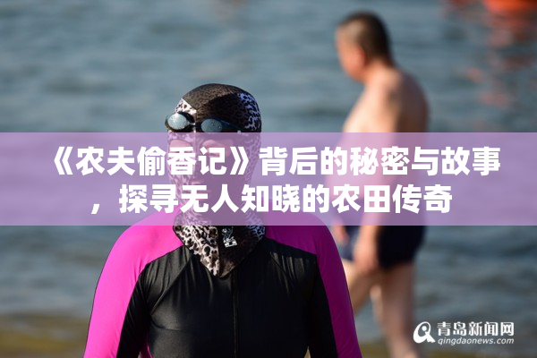 《农夫偷香记》背后的秘密与故事，探寻无人知晓的农田传奇