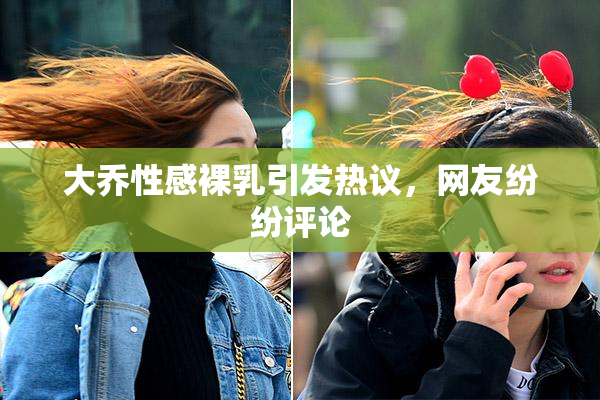 大乔性感裸乳引发热议，网友纷纷评论