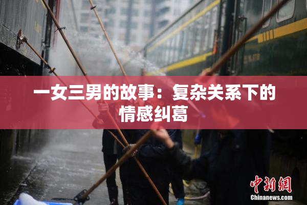 一女三男的故事：复杂关系下的情感纠葛