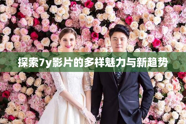 探索7y影片的多样魅力与新趋势