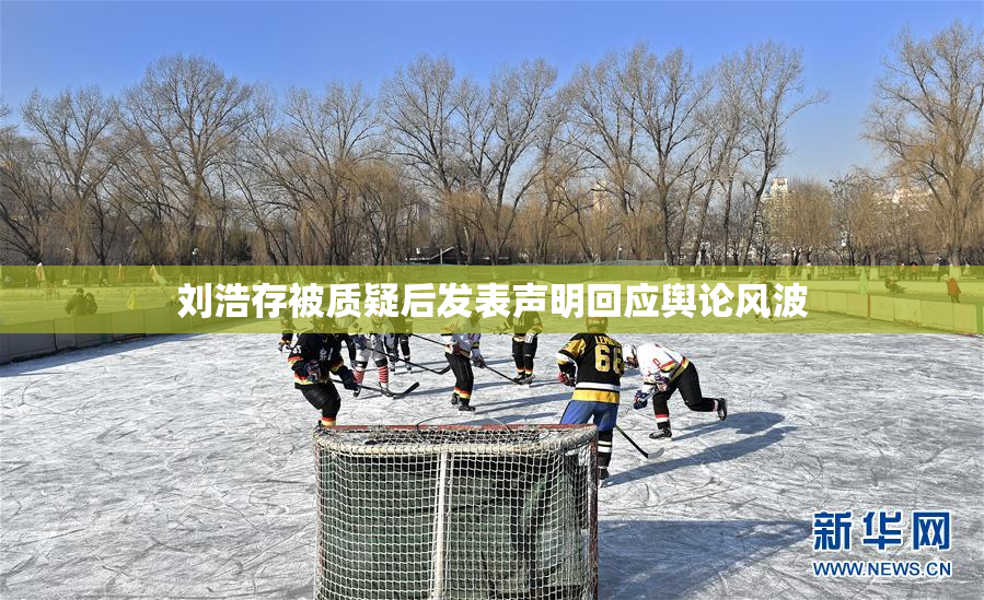 刘浩存被质疑后发表声明回应舆论风波