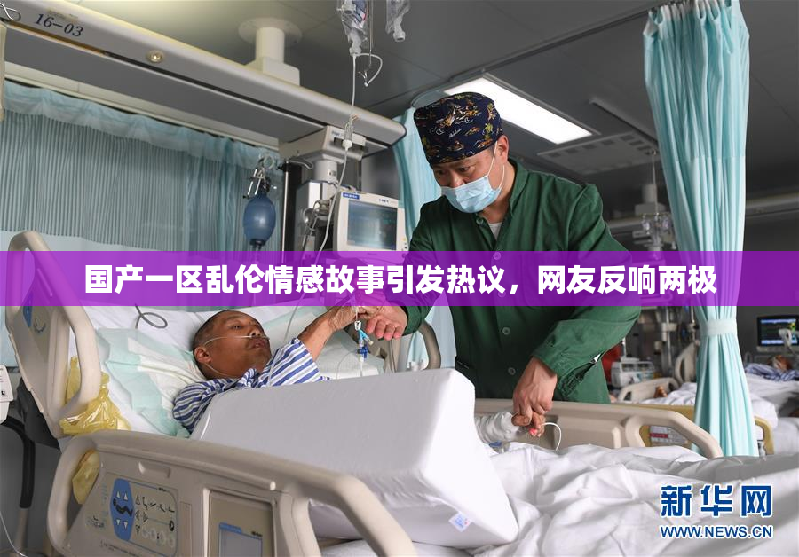 国产一区乱伦情感故事引发热议，网友反响两极