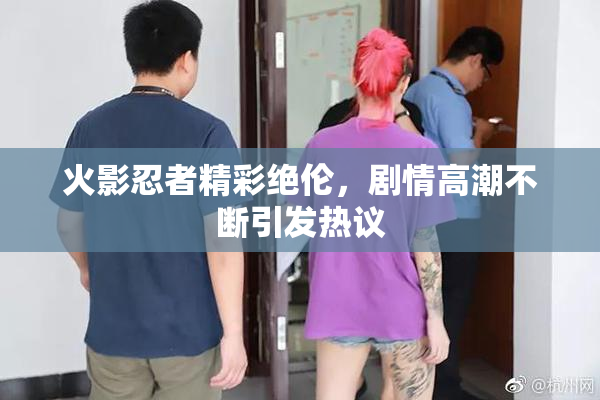 火影忍者精彩绝伦，剧情高潮不断引发热议