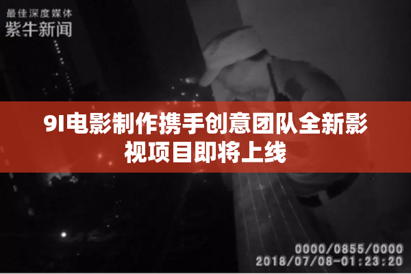 9I电影制作携手创意团队全新影视项目即将上线