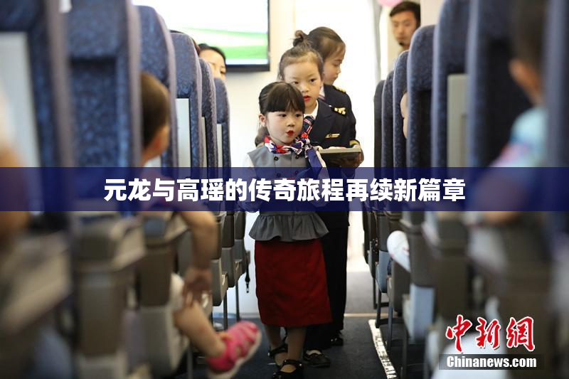 元龙与高瑶的传奇旅程再续新篇章