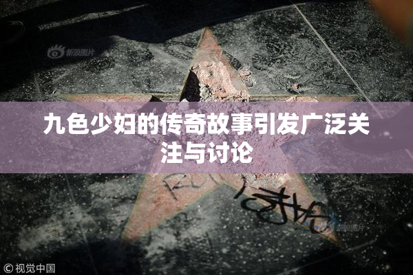 九色少妇的传奇故事引发广泛关注与讨论