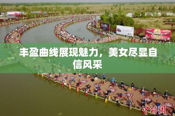 丰盈曲线展现魅力，美女尽显自信风采