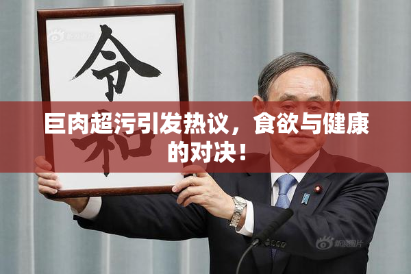 巨肉超污引发热议，食欲与健康的对决！