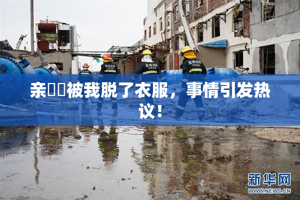 亲妺妺被我脱了衣服，事情引发热议！