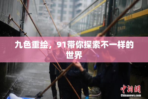 九色重绘，91带你探索不一样的世界