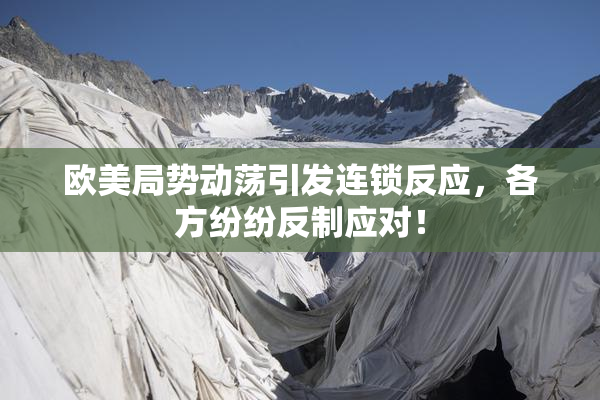 欧美局势动荡引发连锁反应，各方纷纷反制应对！
