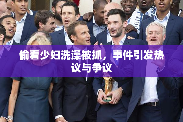 偷看少妇洗澡被抓，事件引发热议与争议