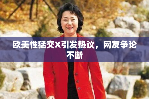 欧美性猛交X引发热议，网友争论不断