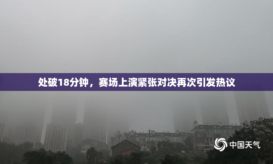 处破18分钟，赛场上演紧张对决再次引发热议