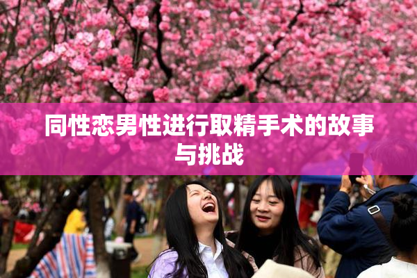 同性恋男性进行取精手术的故事与挑战