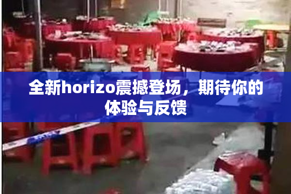 全新horizo震撼登场，期待你的体验与反馈