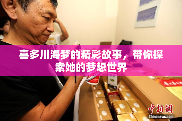 喜多川海梦的精彩故事，带你探索她的梦想世界