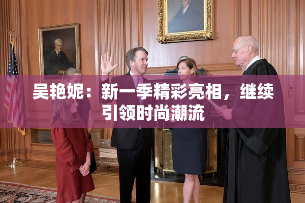 吴艳妮：新一季精彩亮相，继续引领时尚潮流