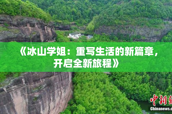 《冰山学姐：重写生活的新篇章，开启全新旅程》