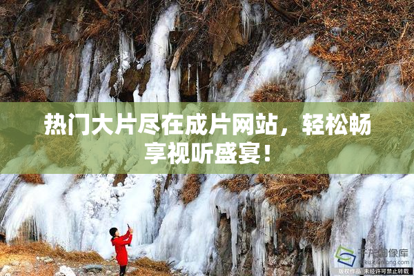 热门大片尽在成片网站，轻松畅享视听盛宴！