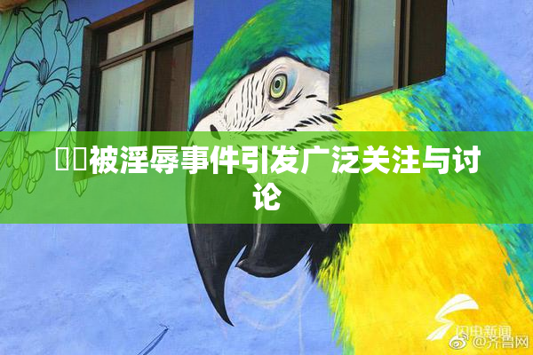 妺妺被淫辱事件引发广泛关注与讨论