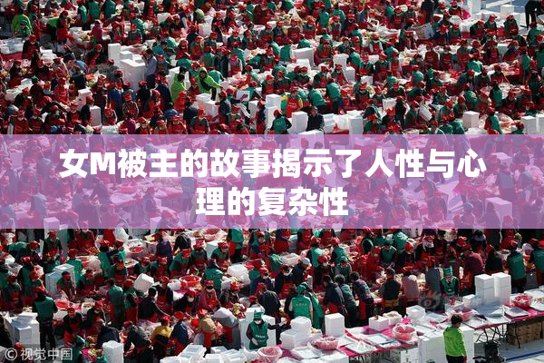 女M被主的故事揭示了人性与心理的复杂性