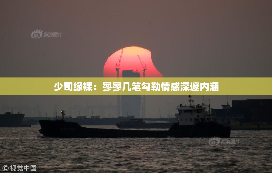 少司缘裸：寥寥几笔勾勒情感深邃内涵