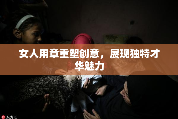 女人用章重塑创意，展现独特才华魅力