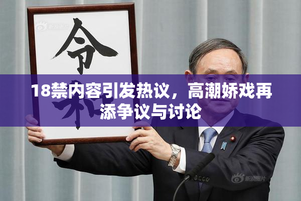 18禁内容引发热议，高潮娇戏再添争议与讨论