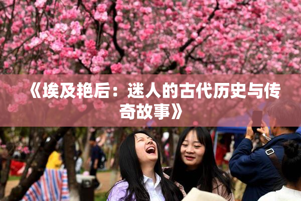 《埃及艳后：迷人的古代历史与传奇故事》