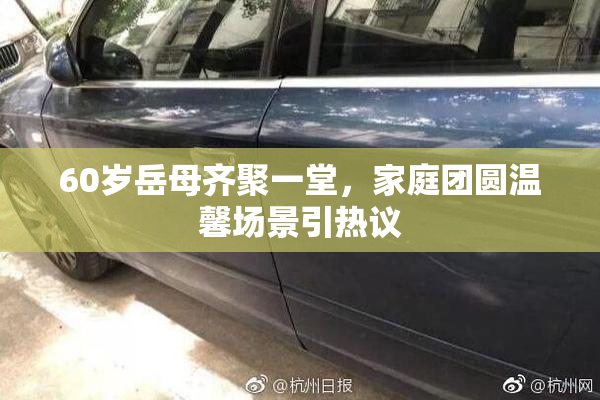 60岁岳母齐聚一堂，家庭团圆温馨场景引热议