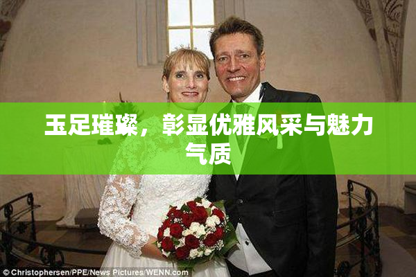 玉足璀璨，彰显优雅风采与魅力气质