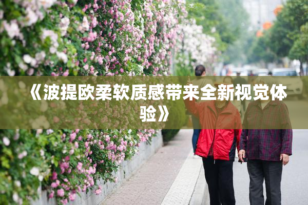 《波提欧柔软质感带来全新视觉体验》