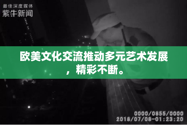 欧美文化交流推动多元艺术发展，精彩不断。
