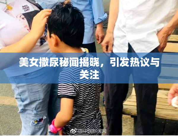美女撒尿秘闻揭晓，引发热议与关注