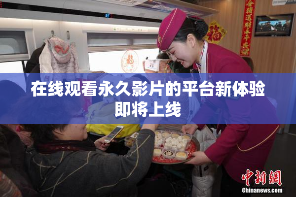 在线观看永久影片的平台新体验即将上线