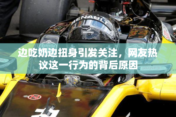 边吃奶边扭身引发关注，网友热议这一行为的背后原因